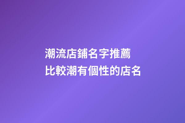 潮流店鋪名字推薦 比較潮有個性的店名-第1張-店鋪起名-玄機派